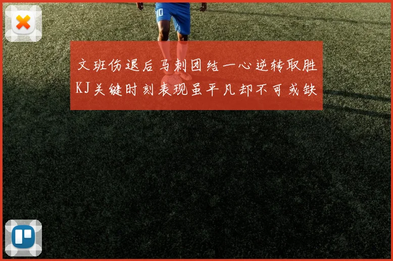 文班伤退后马刺团结一心逆转取胜KJ关键时刻表现虽平凡却不可或缺
