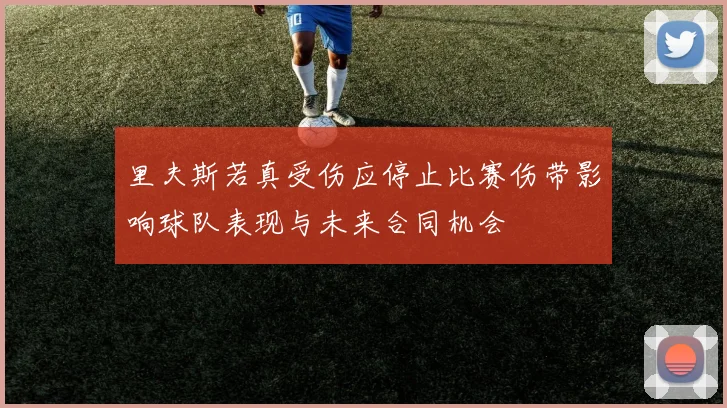 里夫斯若真受伤应停止比赛伤带影响球队表现与未来合同机会