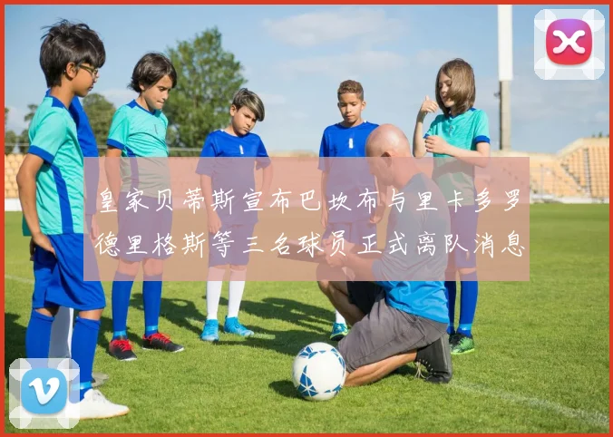 皇家贝蒂斯宣布巴坎布与里卡多罗德里格斯等三名球员正式离队消息