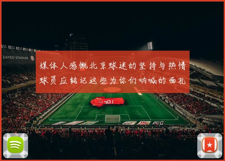 媒体人感慨北京球迷的坚持与热情球员应铭记这些为你们呐喊的面孔