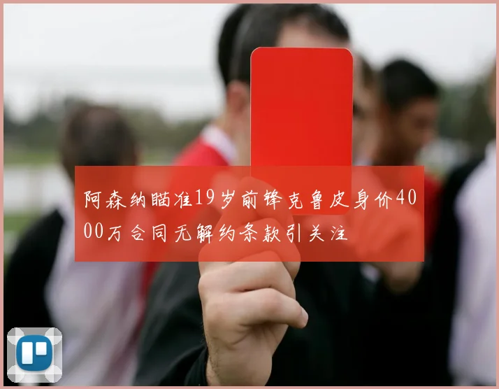 阿森纳瞄准19岁前锋克鲁皮身价4000万合同无解约条款引关注