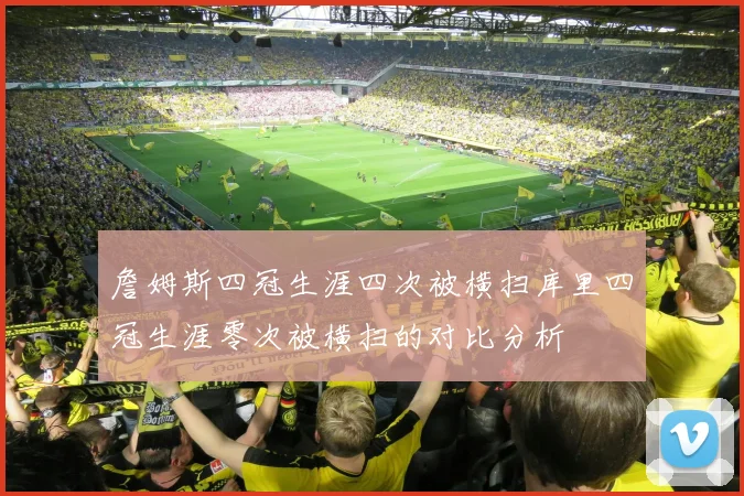 詹姆斯四冠生涯四次被横扫库里四冠生涯零次被横扫的对比分析