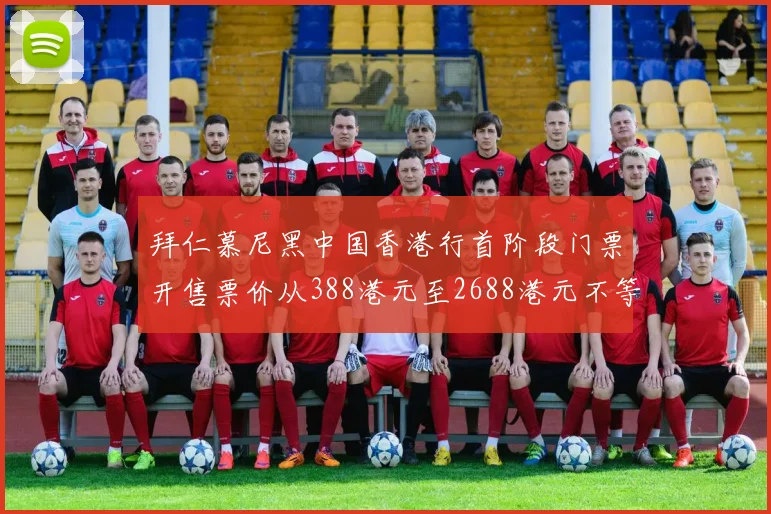 拜仁慕尼黑中国香港行首阶段门票开售票价从388港元至2688港元不等