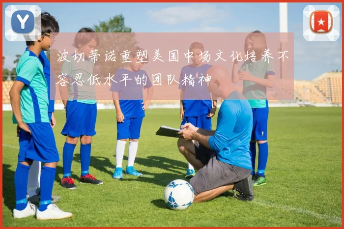 波切蒂诺重塑美国中场文化培养不容忍低水平的团队精神