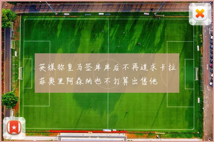 英媒称皇马签库库后不再追求卡拉菲奥里阿森纳也不打算出售他