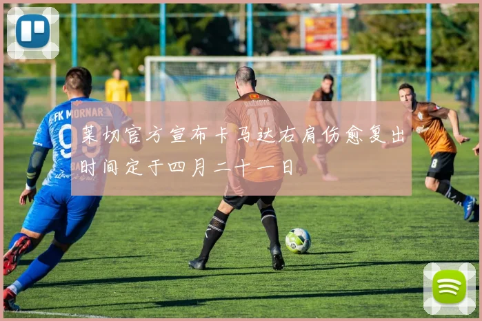莱切官方宣布卡马达右肩伤愈复出时间定于四月二十一日