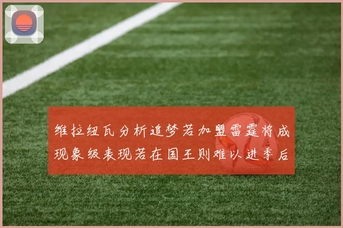 维拉纽瓦分析追梦若加盟雷霆将成现象级表现若在国王则难以进季后赛