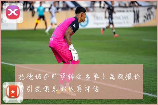 孔德仍在巴萨转会名单上高额报价将引发俱乐部认真评估