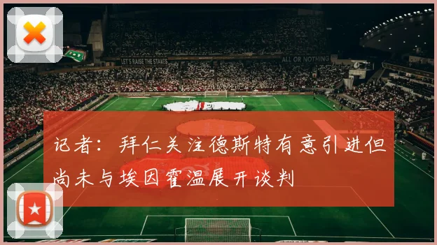 记者：拜仁关注德斯特有意引进但尚未与埃因霍温展开谈判