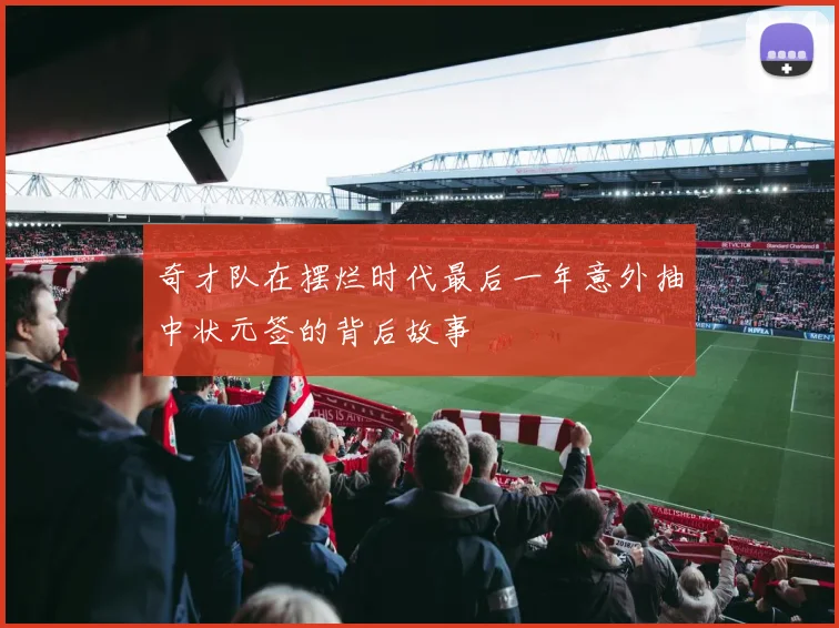 奇才队在摆烂时代最后一年意外抽中状元签的背后故事