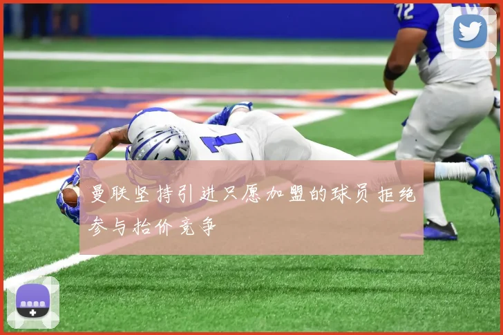 曼联坚持引进只愿加盟的球员拒绝参与抬价竞争